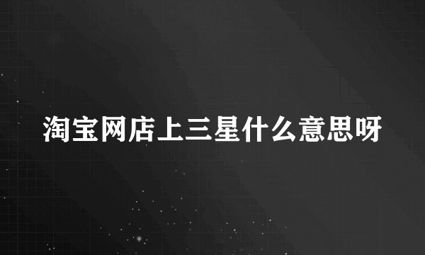 淘宝网店上三星什么意思呀