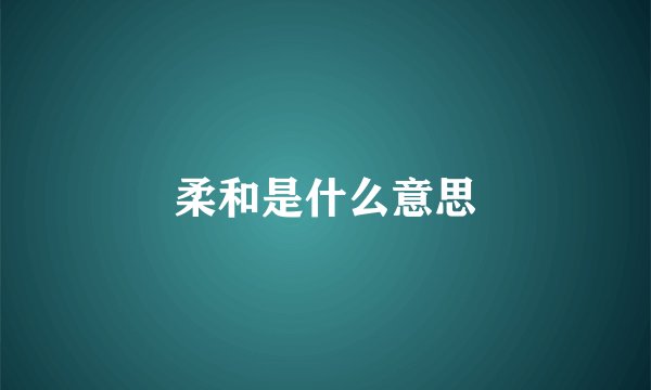 柔和是什么意思