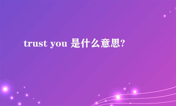 trust you 是什么意思?