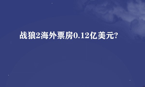 战狼2海外票房0.12亿美元?