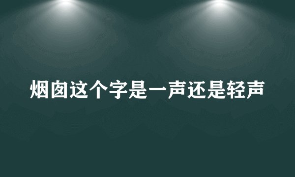 烟囱这个字是一声还是轻声