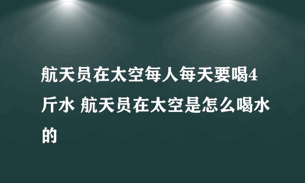 航天员在太空每人每天要喝4斤水 航天员在太空是怎么喝水的