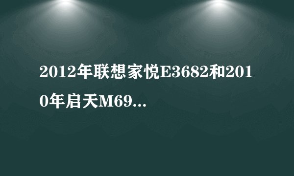 2012年联想家悦E3682和2010年启天M6900哪一个性能好一些？
