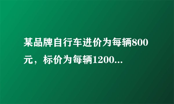 某品牌自行车进价为每辆800元，标价为每辆1200元，保证利润率不低于5％，最多可打几折？