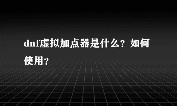 dnf虚拟加点器是什么？如何使用？