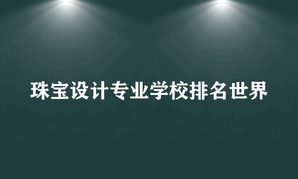 珠宝设计专业学校排名世界