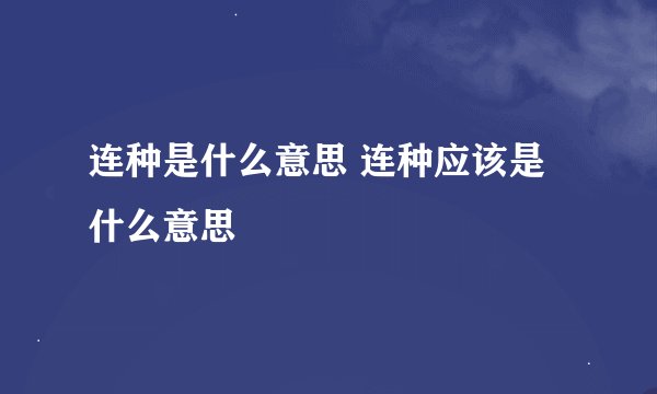 连种是什么意思 连种应该是什么意思