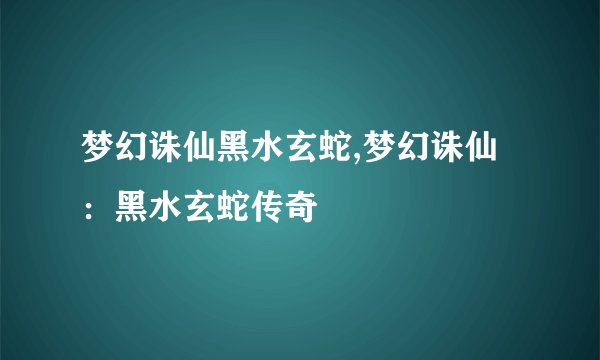 梦幻诛仙黑水玄蛇,梦幻诛仙：黑水玄蛇传奇
