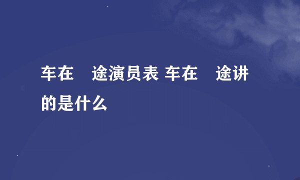 车在囧途演员表 车在囧途讲的是什么