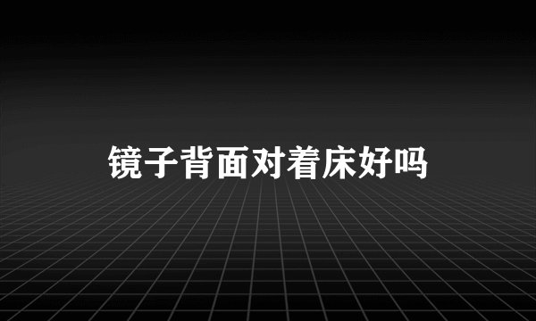 镜子背面对着床好吗