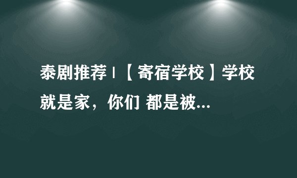 泰剧推荐 | 【寄宿学校】学校就是家，你们 都是被抛弃的孩子