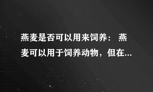 燕麦是否可以用来饲养： 燕麦可以用于饲养动物，但在实际生产中使用不多