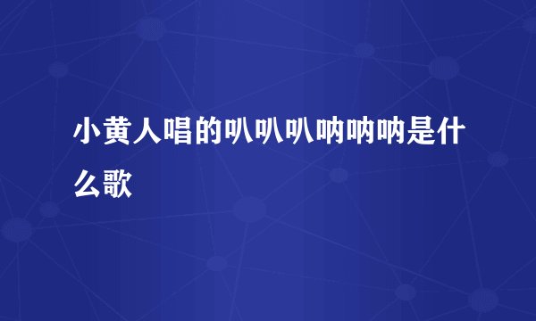 小黄人唱的叭叭叭呐呐呐是什么歌