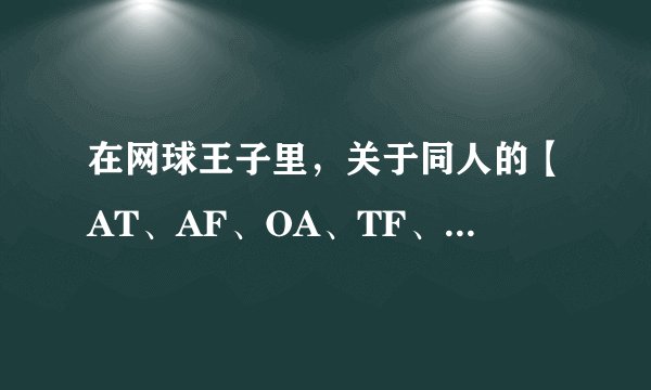 在网球王子里，关于同人的【AT、AF、OA、TF、SY、双部】是什么意思