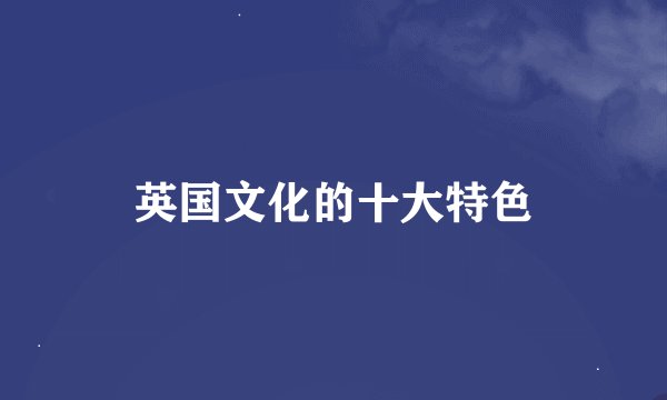英国文化的十大特色