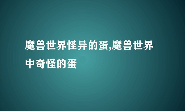 魔兽世界怪异的蛋,魔兽世界中奇怪的蛋