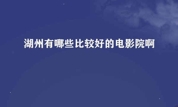 湖州有哪些比较好的电影院啊