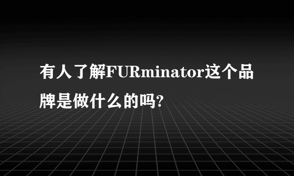 有人了解FURminator这个品牌是做什么的吗?