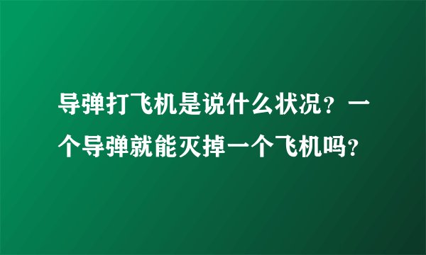 导弹打飞机是说什么状况？一个导弹就能灭掉一个飞机吗？