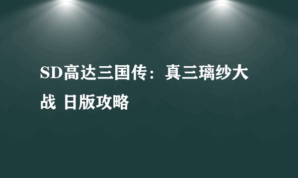 SD高达三国传：真三璃纱大战 日版攻略