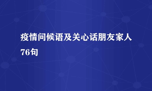 疫情问候语及关心话朋友家人76句