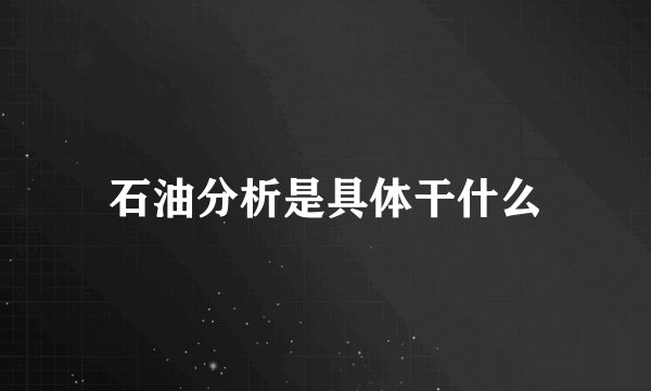 石油分析是具体干什么