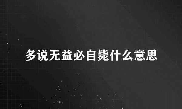 多说无益必自毙什么意思