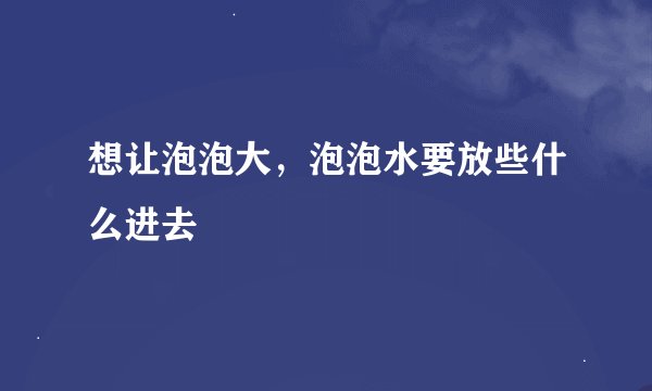 想让泡泡大，泡泡水要放些什么进去