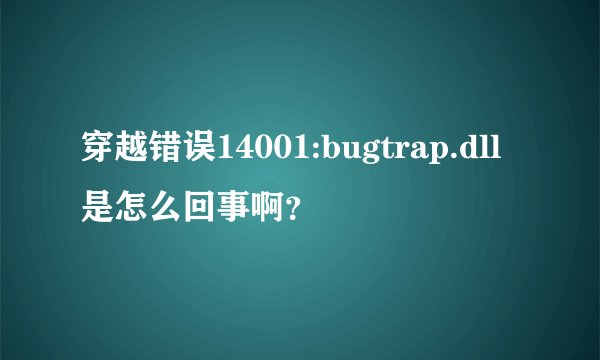 穿越错误14001:bugtrap.dll是怎么回事啊？