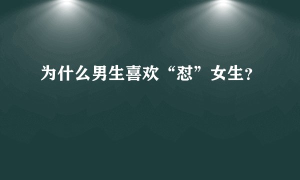 为什么男生喜欢“怼”女生？