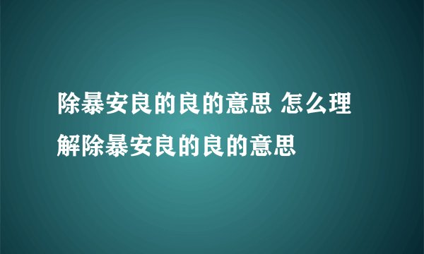 除暴安良的良的意思 怎么理解除暴安良的良的意思