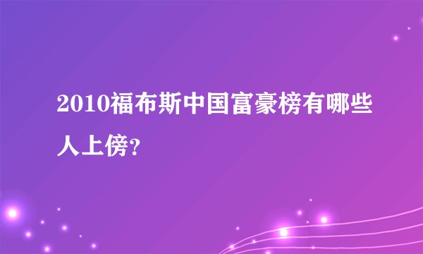 2010福布斯中国富豪榜有哪些人上傍？