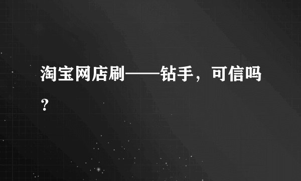 淘宝网店刷——钻手，可信吗？
