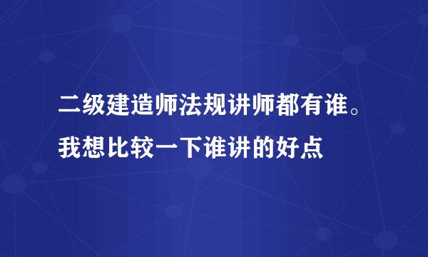 二级建造师法规讲师都有谁。我想比较一下谁讲的好点