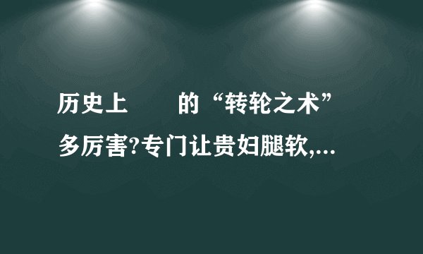 历史上嫪毐的“转轮之术” 多厉害?专门让贵妇腿软,太后赵姬为其生子 