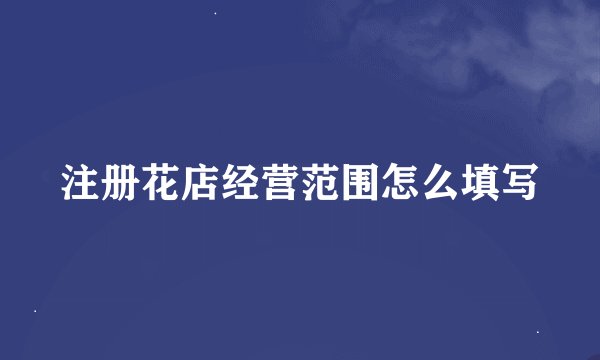 注册花店经营范围怎么填写