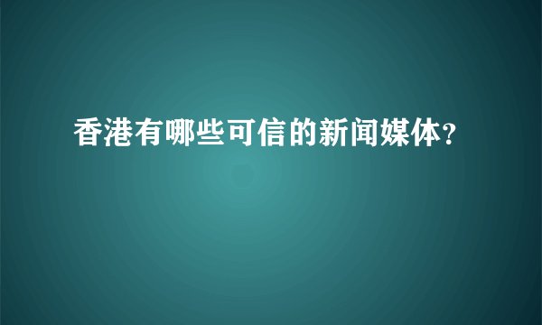 香港有哪些可信的新闻媒体？
