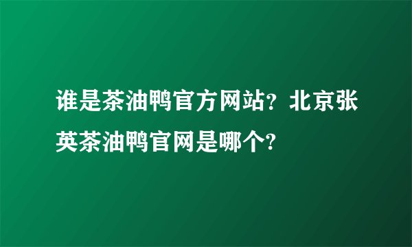 谁是茶油鸭官方网站？北京张英茶油鸭官网是哪个?