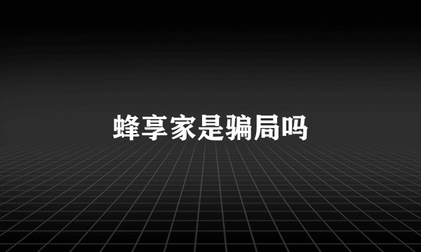 蜂享家是骗局吗