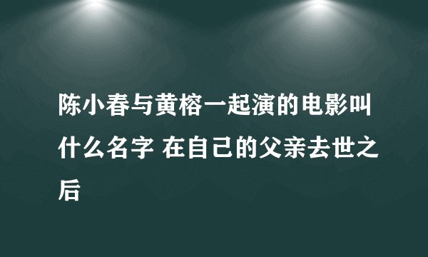 陈小春与黄榕一起演的电影叫什么名字 在自己的父亲去世之后
