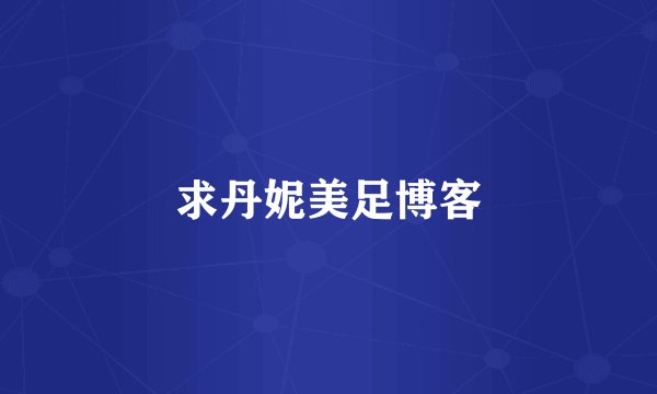 求丹妮美足博客
