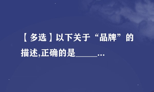 【多选】以下关于“品牌”的描述,正确的是___________。(6分)