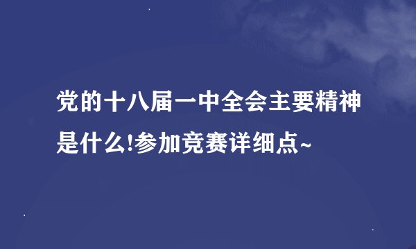 党的十八届一中全会主要精神是什么!参加竞赛详细点~