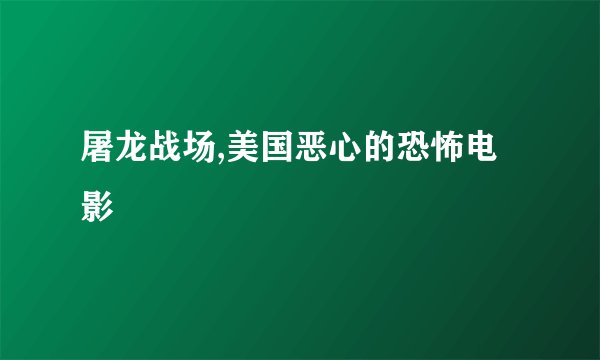 屠龙战场,美国恶心的恐怖电影
