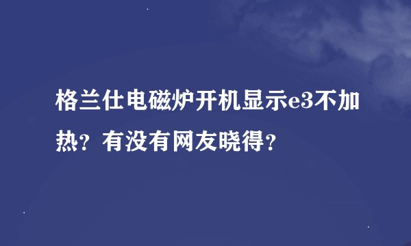 格兰仕电磁炉开机显示e3不加热？有没有网友晓得？