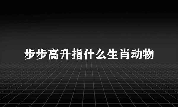 步步高升指什么生肖动物