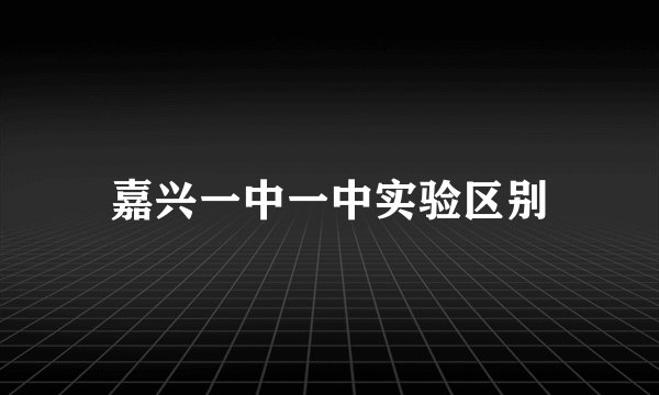 嘉兴一中一中实验区别