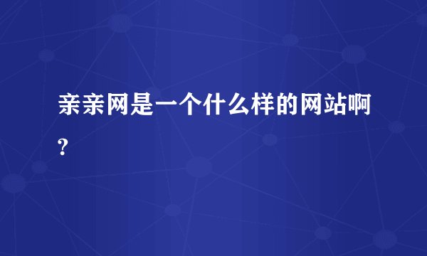 亲亲网是一个什么样的网站啊?