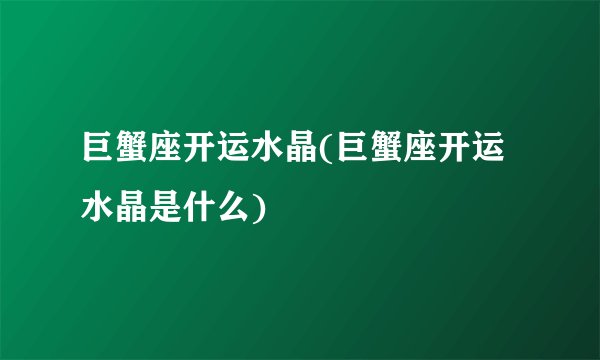 巨蟹座开运水晶(巨蟹座开运水晶是什么)