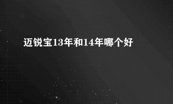 迈锐宝13年和14年哪个好